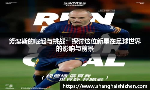 努涅斯的崛起与挑战：探讨这位新星在足球世界的影响与前景