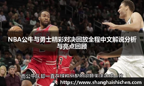 NBA公牛与勇士精彩对决回放全程中文解说分析与亮点回顾