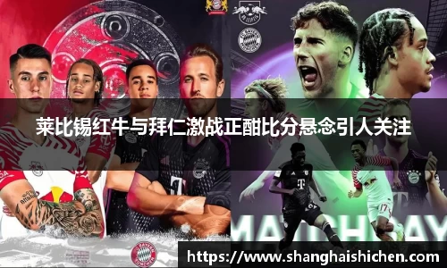 莱比锡红牛与拜仁激战正酣比分悬念引人关注