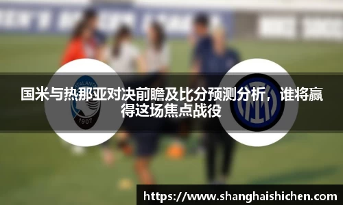 国米与热那亚对决前瞻及比分预测分析，谁将赢得这场焦点战役