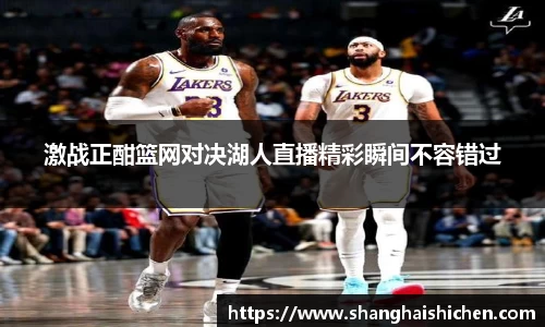 激战正酣篮网对决湖人直播精彩瞬间不容错过
