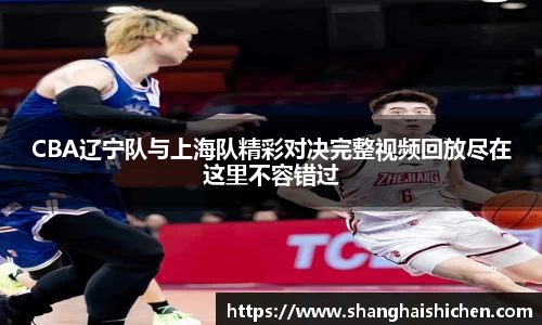 CBA辽宁队与上海队精彩对决完整视频回放尽在这里不容错过