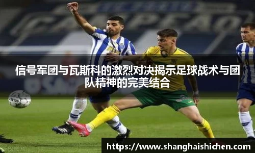信号军团与瓦斯科的激烈对决揭示足球战术与团队精神的完美结合