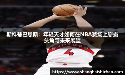 斯科蒂巴恩斯：年轻天才如何在NBA赛场上崭露头角与未来展望