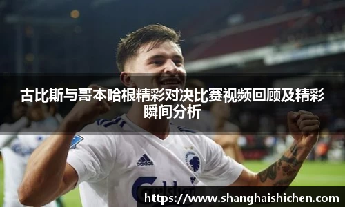 古比斯与哥本哈根精彩对决比赛视频回顾及精彩瞬间分析