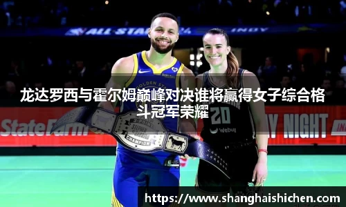 龙达罗西与霍尔姆巅峰对决谁将赢得女子综合格斗冠军荣耀