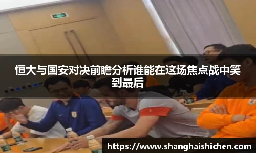 恒大与国安对决前瞻分析谁能在这场焦点战中笑到最后