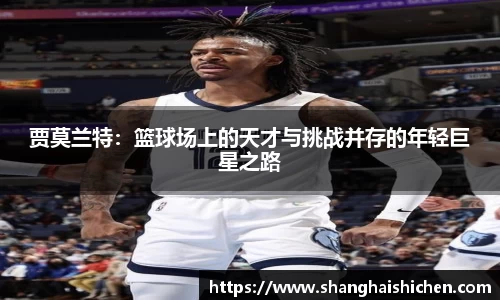 贾莫兰特：篮球场上的天才与挑战并存的年轻巨星之路