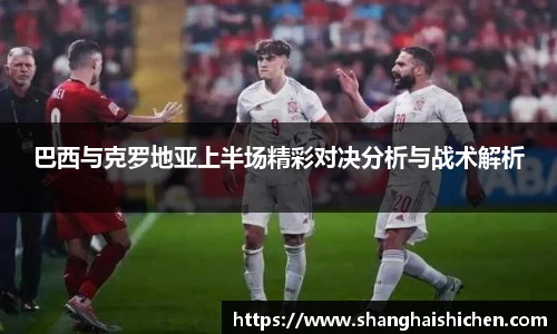 巴西与克罗地亚上半场精彩对决分析与战术解析
