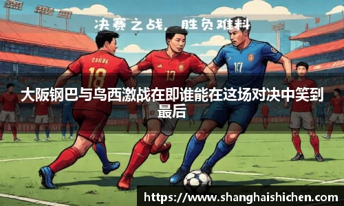 大阪钢巴与鸟西激战在即谁能在这场对决中笑到最后