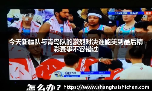 今天新疆队与青岛队的激烈对决谁能笑到最后精彩赛事不容错过