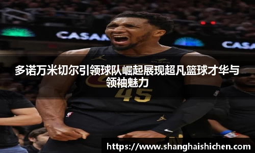 多诺万米切尔引领球队崛起展现超凡篮球才华与领袖魅力