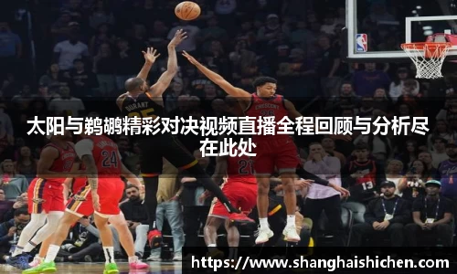 太阳与鹈鹕精彩对决视频直播全程回顾与分析尽在此处