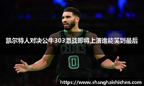 凯尔特人对决公牛303激战即将上演谁能笑到最后